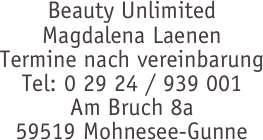 Beauty Unlimited
Magdalena Laenen
Termine nach vereinbarung
Tel: 0 29 24 / 939 001
Am Bruch 8a
59519 Mohnesee-Gunne

 